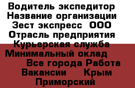 Водитель-экспедитор › Название организации ­ Зест-экспресс, ООО › Отрасль предприятия ­ Курьерская служба › Минимальный оклад ­ 50 000 - Все города Работа » Вакансии   . Крым,Приморский